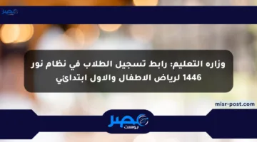 وزارة التعليم: رابط تسجيل الطلاب في نظام نور 1446 لرياض الأطفال والأول ابتدائي